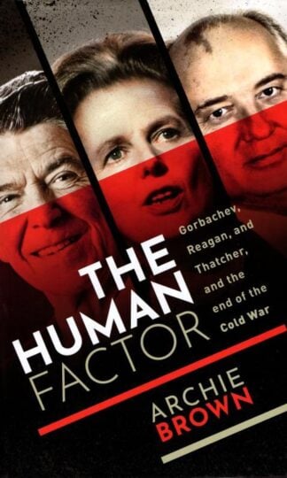 The Human Factor: Gorbachev, Reagan, and Thatcher, and the End of the Cold War : Archie Brown