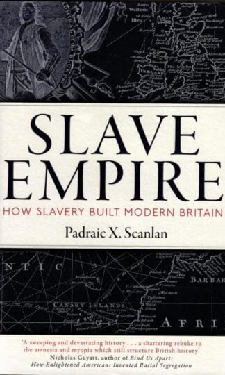 Slave Empire: How Slavery Built Modern Britain : Padraic X. Scanlan