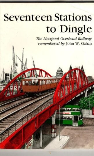 Seventeen Stations to Dingle. The Liverpool Overhead Railway Remembered. : John W. Gahan