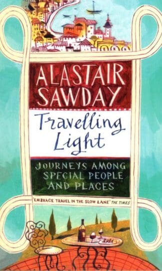 Travelling Light: Journeys Among Special People and Places:Alastair Sawday