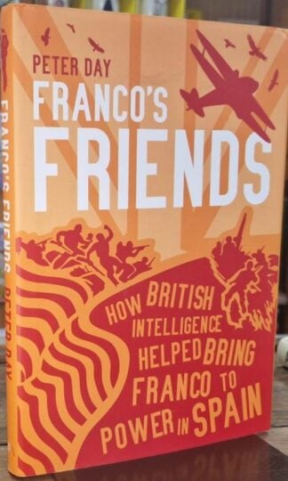 Franco's Friends: How British Intelligence Helped Bring Franco to Power in Spain : Peter Day