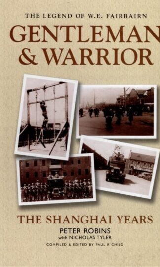 The Legend of W.E. Fairbairn, Gentleman and Warrior: The Shanghai Years : Peter Robins