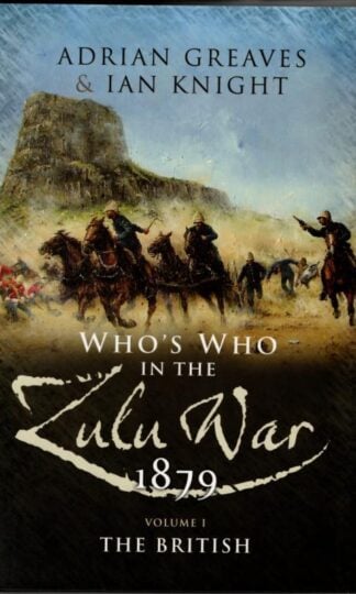 Who’s Who in the Anglo Zulu War 1879: Volume 1: The British : Adrian Greaves and Ian Knight