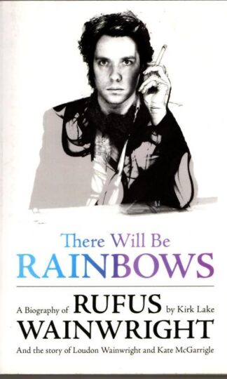 There Will Be Rainbows: A Biography of Rufus Wainwright: And the Story of Loudon Wainwright and Kate McGarrigle : Kirk Lake