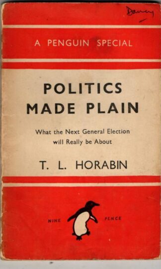Politics Made Plain: What the Next General Election Will Really Be About : T.L. Horabin