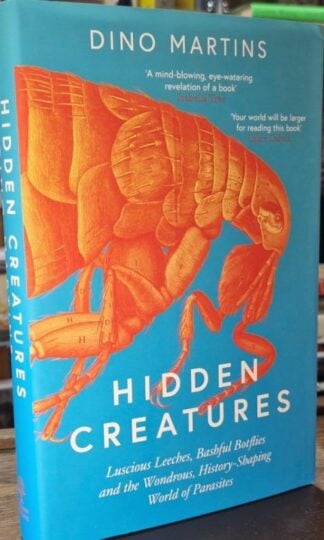 Hidden Creatures: Luscious Leeches, Bashful Botflies and the Wondrous, History-Shaping World of Parasites : Dino Martins