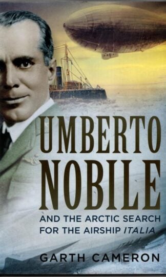 Umberto Nobile and the Arctic Search for the Airship Italia : Garth Cameron