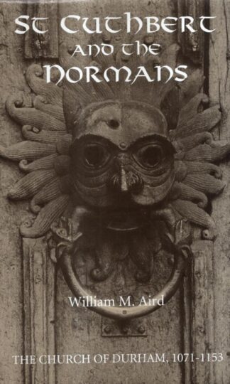 St Cuthbert and the Normans: The Church of Durham, 1071-1153 (Studies in the History of Medieval Religion) : William M. Aird