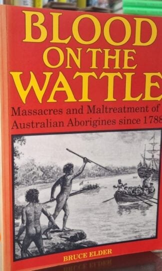 Blood on the Wattle - Massacres and Maltreatment of Australian Aborigines Since 1788 : Briuce Elder