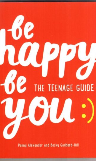 Be Happy Be You: The teenage guide to boost happiness and resilience:Penny Alexander