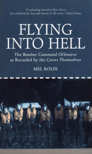 Flying into Hell: The Bomber Command Offensive as Recorded by the Crews Themselves:Mel Rolfe