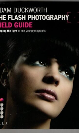 The Flash Photography Field Guide: Shaping the light to suit your photographs : Adam Duckworth