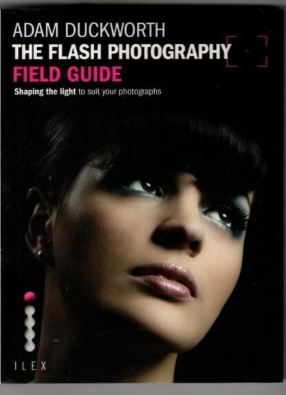 The Flash Photography Field Guide: Shaping the light to suit your photographs : Adam Duckworth