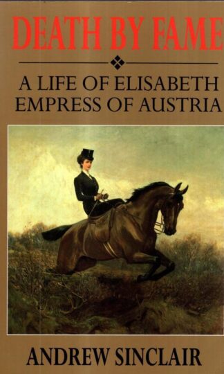 Death By Fame: A Life of Elisabeth, Empress of Austria: Life of Elizabeth, Empress of Austria : Andrew Sinclair