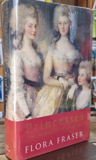 Princesses: The Six Daughters of George III (Signed) : Flora Fraser