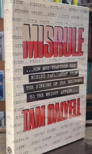 Misrule: How Mrs Thatcher Has Misled Parliament from the Sinking of the Belgrano to the Wright Affair (Signed) : Tam Dyell