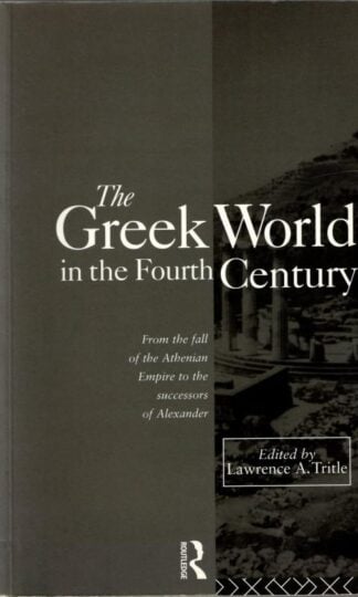The Greek World in the Fourth Century: From the Fall of the Athenian Empire to the Successors of Alexander (Routledge History of the Ancient World) : Lawrence A. Tritle