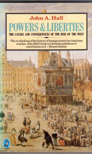 Powers And Liberties: The Causes And Consequences of the Rise of the West:John A. Hall