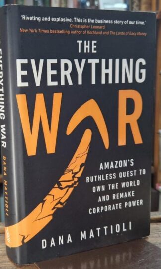 The Everything War: Amazon’s Ruthless Quest to Own the World and Remake Corporate Power : Dana Mattioli