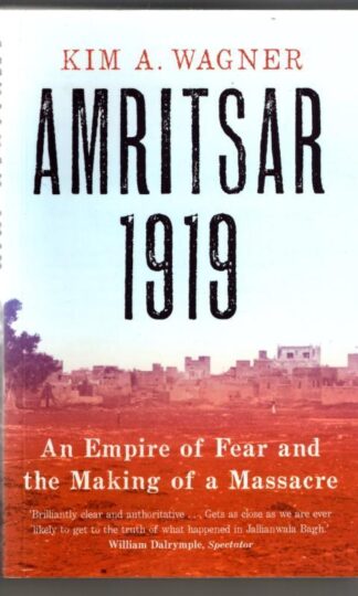 Amritsar 1919: An Empire of Fear and the Making of a Massacre : Kim A. Wagner