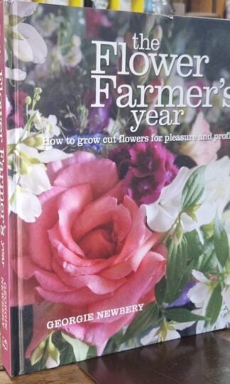 The Flower Farmer's Year: How to grow cut flowers for pleasure and profit : Georgie Newbery