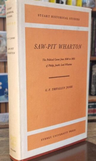 Saw-Pit Wharton: The Political Career From 1640 to 1691 of Philip, Fourth Lord Wharton : G. F. Trevallyn Jones