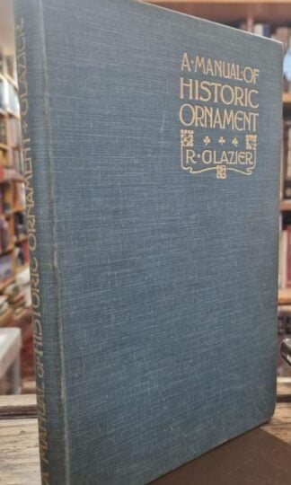 A Manual of Historic Ornament Treating Upon the Evolution, Tradition, and Development of Architecture & the Applied Arts. : Richard Glazier