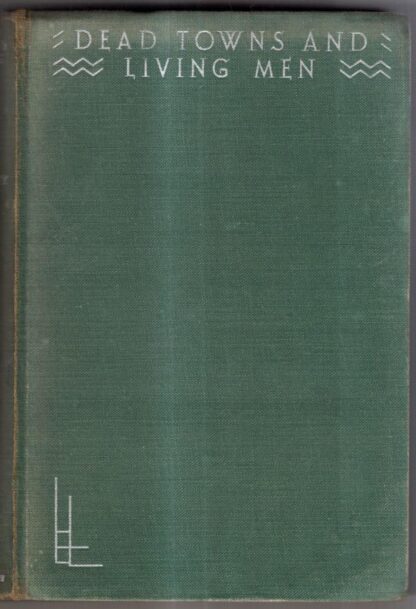 Dead Towns and Living Men: Being Pages from an Antiquary's Notebook : C. Leonard Woolley