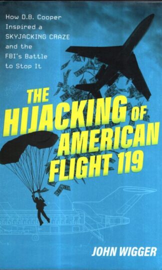The Hijacking of American Flight 119: How D.B. Cooper Inspired a Skyjacking Craze and the FBI's Battle to Stop It : John Wigger