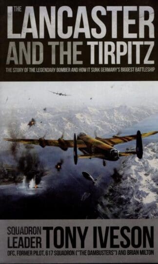 Lancaster and the Tirpitz : The Story of the Legendary Bomber and How It Sunk : Brian Milton