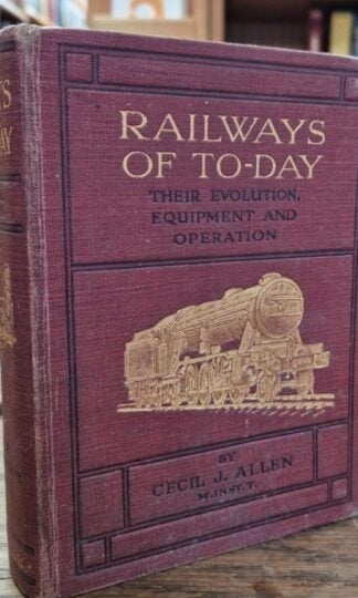 Railways of To-Day: Their Evolution, Equipment and Operation : Cecil J Allen