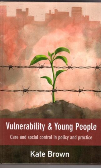 Vulnerability and Young People: Care and Social Control in Policy and Practice:Kate Brown