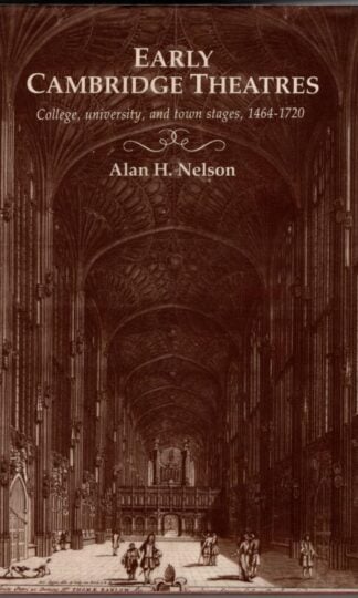 Early Cambridge Theatres: College, University and Town Stages, 1464-1720 : Alan H. Nelson