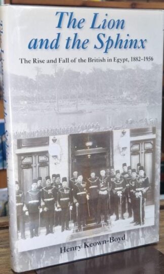 The Lion and the Sphinx: The Rise and Fall of the British in Egypt 1882-1956 (Signed) : Henry Keown-Boyd