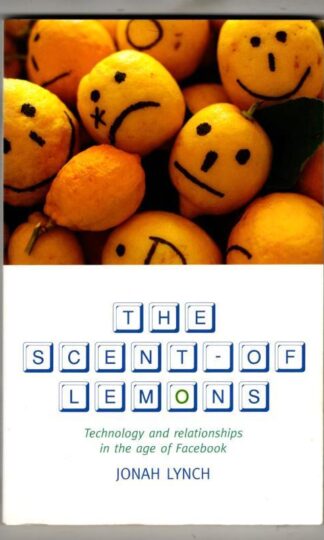 The Scent of Lemons: Technology and Relationships in the Age of Facebook : Jonah Lynch