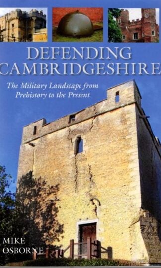 Defending Cambridgeshire: The Military Landscape from Prehistory to Present : Mike Osborne