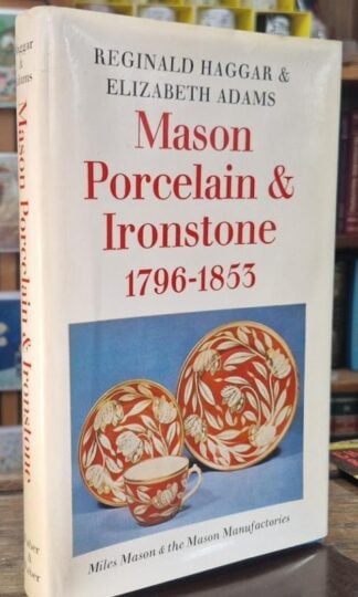 Mason Porcelain and Ironstone, 1796-1853: Miles Mason and the Mason Manufactories : Reginald Haggar and Elizabeth Adams