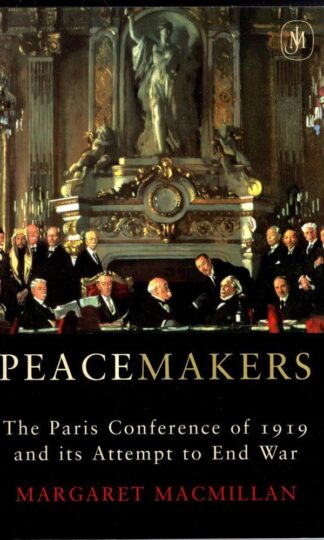 Peacemakers Six Months that Changed The World: The Paris Peace Conference of 1919 and Its Attempt to End War : Margaret MacMillan