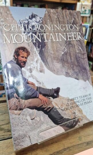Chris Bonington Mountaineer: Thirty Years of Climbing on the World's Great Peaks : Sir Chris Bonington