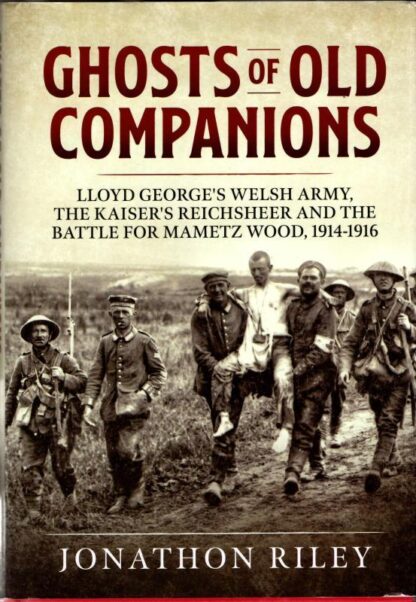 Ghosts of Old Companions: Lloyd George's Welsh Army, the Kaiser's Reichsheer and the Battle for Mametz Wood, 1914-1916 : Jonathon Riley