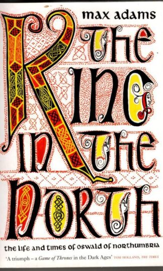 The King in the North: The Life and Times of Oswald of Northumbria : Max Adams