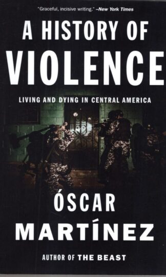 A History of Violence: Living and Dying in Central America : Óscar Martínez