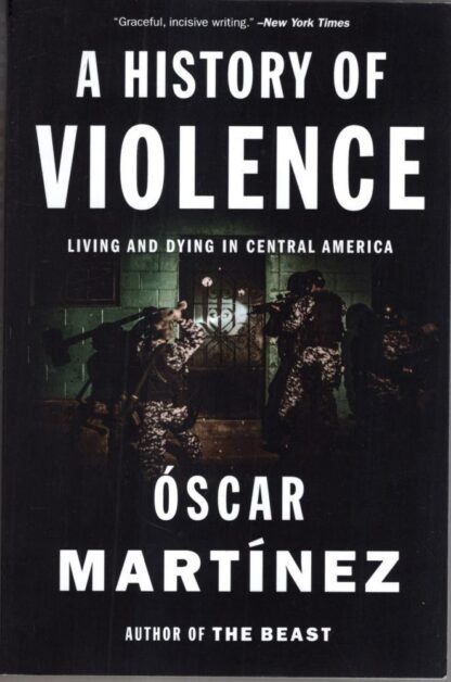 A History of Violence: Living and Dying in Central America : Óscar Martínez