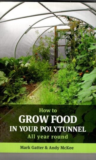 How to Grow Food in Your Polytunnel: All year round : Mark Gatter and Andy McKee