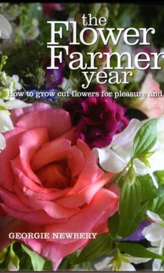The Flower Farmer's Year: How to grow cut flowers for pleasure and profit : Georgie Newbery
