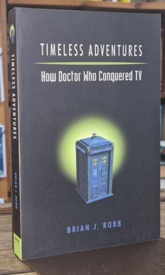 Timeless Adventures - How Doctor Who Conquered TV : Brian J. Robb