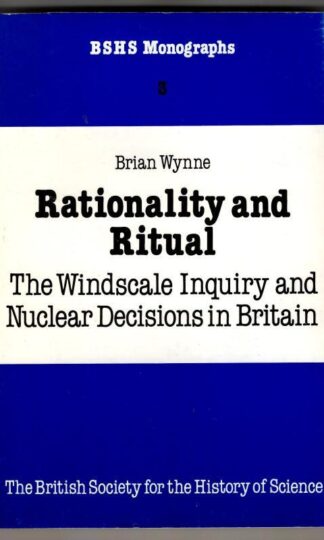 Rationality and Ritual: The Windscale Inquiry and Nuclear Decisions in Britain : Brian Wynne