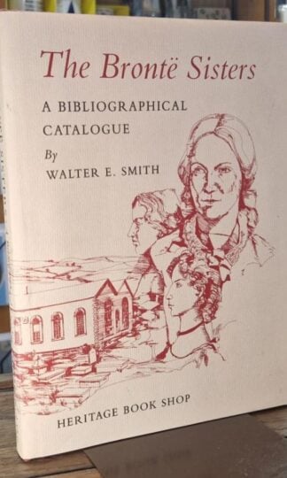 The Bronte Sisters - A Bibliographical Catalogue of First and Early Editions 1846-1860 : Walter E. Smith