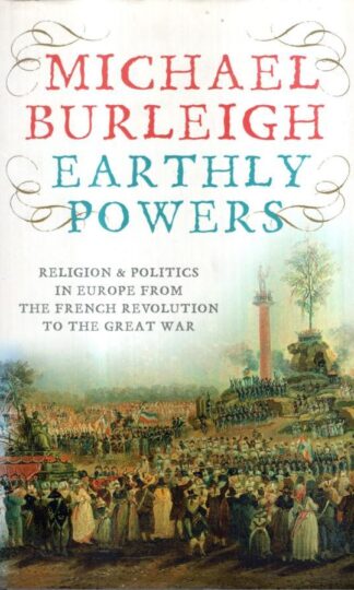 Earthly Powers: Religion And Politics In Europe From The Enlightenment To The Great War : Michael Burleigh