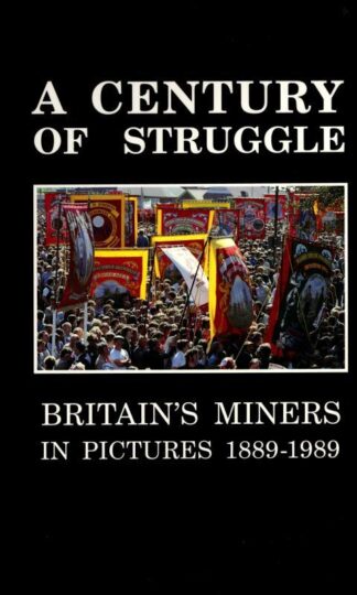 A Century of Struggle. Britain's Miners in Pictures, 1889-1989 : National Union of Mineworkers